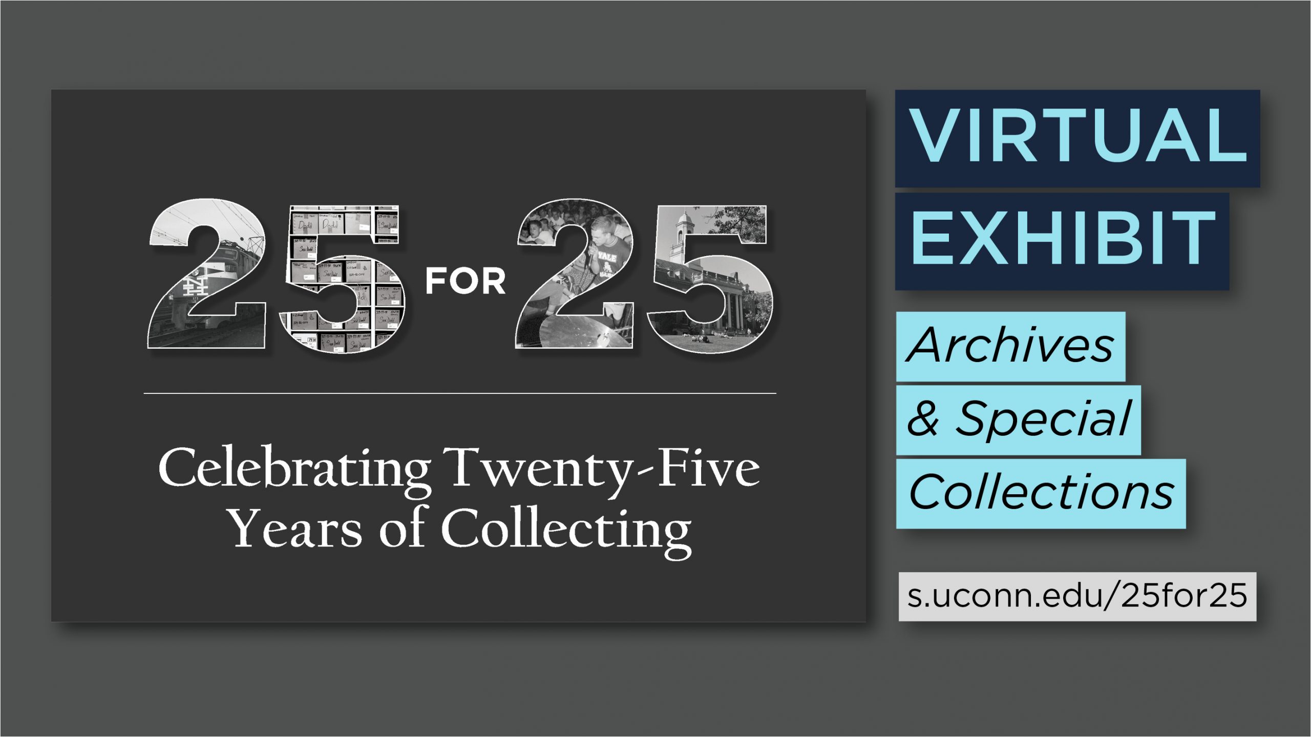 25 for 25 Celebrating Twenty-Five Years of Collecting. Virtual Exhibit. Archives & Special Collections. s.uconn.edu/25for25