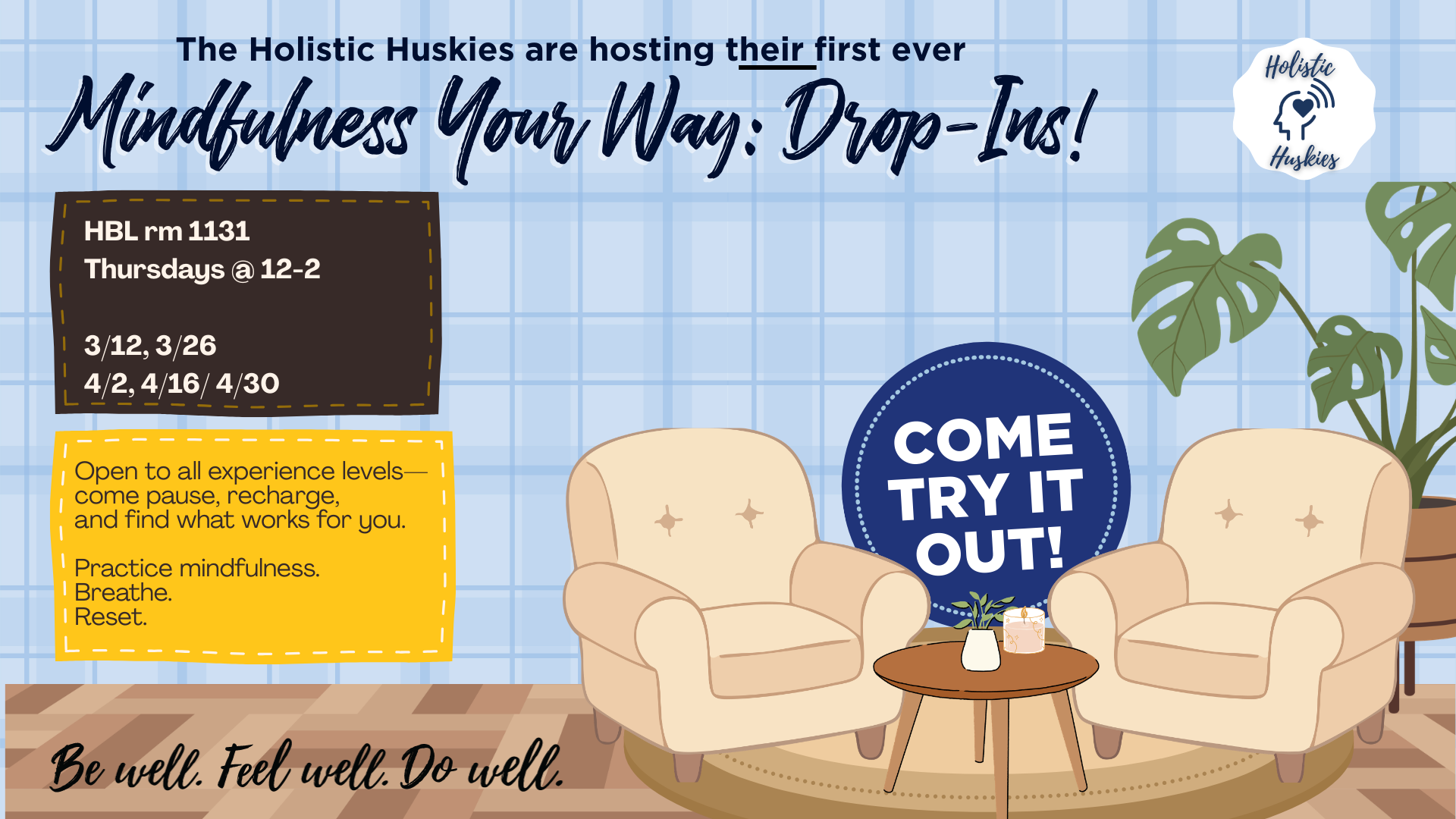 The Holistic Huskies are hosting their first ever Mindfulness Your Way Drop-Ins! HBL room 1131 from 12pm - 2pm on 3/2, 3/26, 4/2, 4/16, 4/30. Come try it out! Be well, feel well, do well.