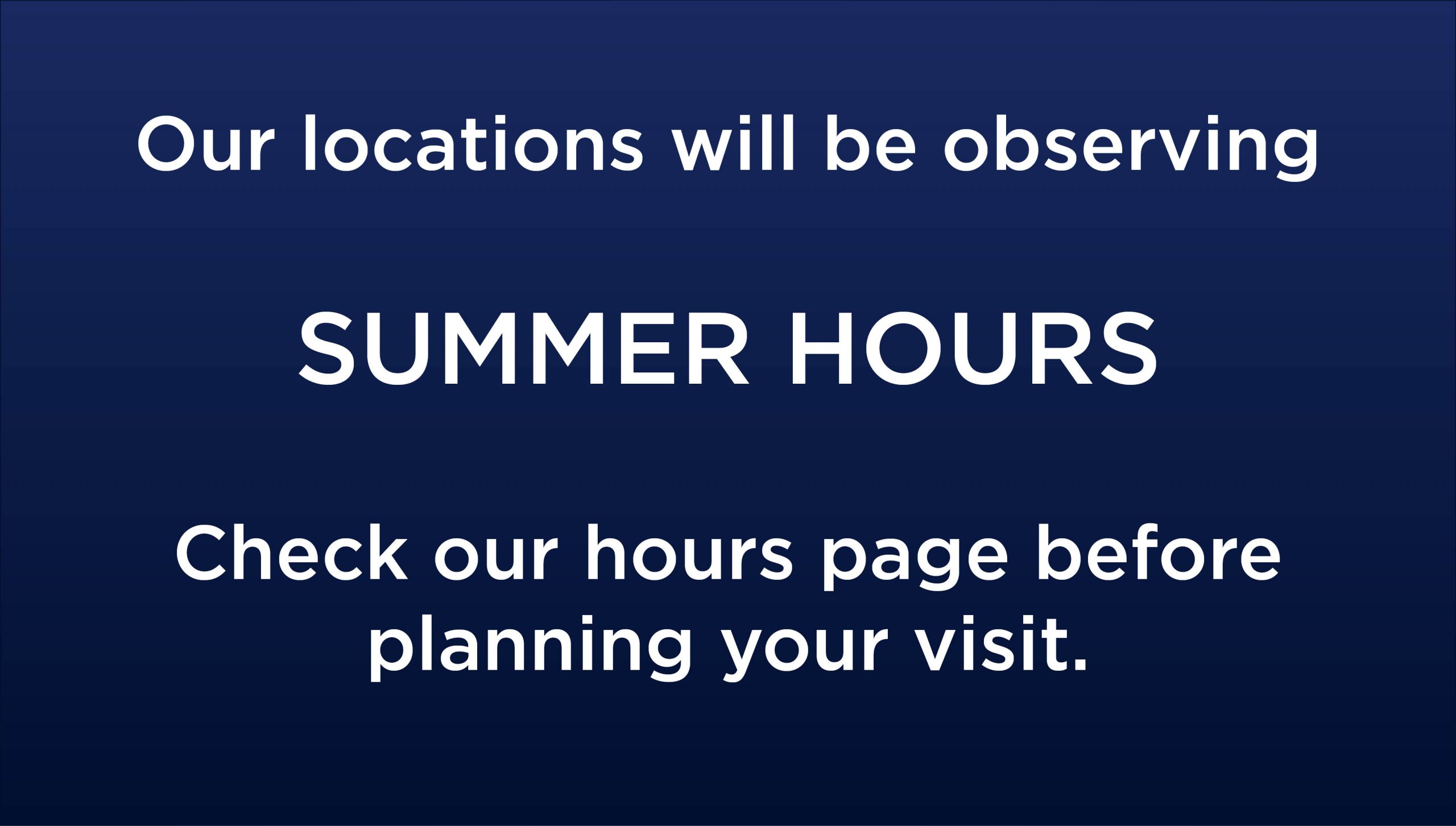 Our locations will be observing summer hours. Check our hours page before planning your visit.